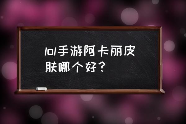 英雄联盟手游哪个位置好打kd值 lol手游阿卡丽皮肤哪个好？