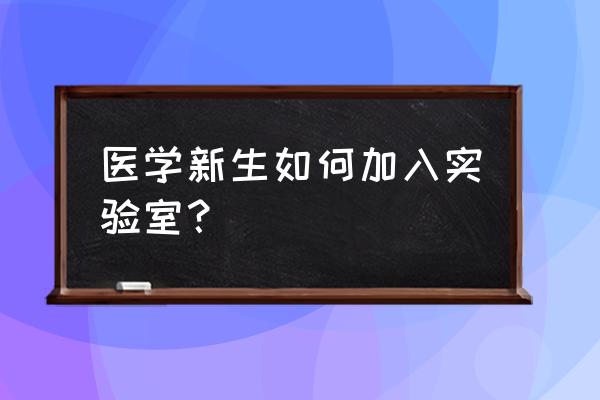 如何申请加入实验室 医学新生如何加入实验室？