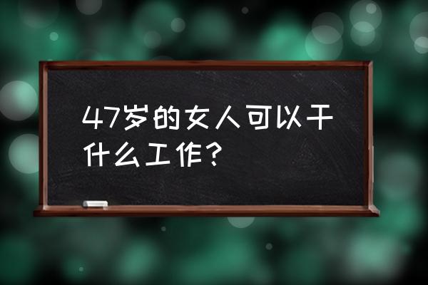 必胜客入职太难了 47岁的女人可以干什么工作？