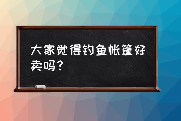 怎么自制冰钓帐篷 大家觉得钓鱼帐篷好卖吗？