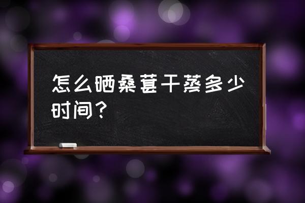 桑葚可以用烘干机烘干吗 怎么晒桑葚干蒸多少时间？