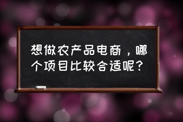 农村淘宝如何成为农资商家 想做农产品电商，哪个项目比较合适呢？