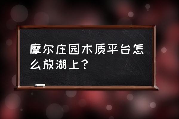 摩尔庄园如何在空中建楼梯 摩尔庄园木质平台怎么放湖上？