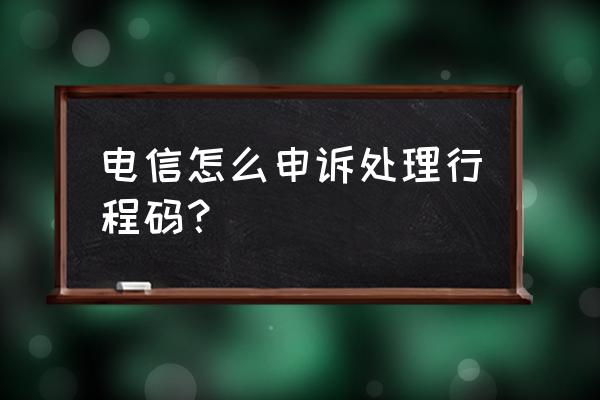 行程码不准确反映到哪能给解决 电信怎么申诉处理行程码？