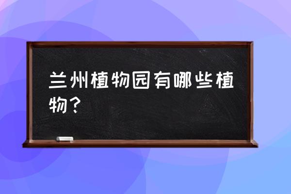 中国植物标本馆官网 兰州植物园有哪些植物？