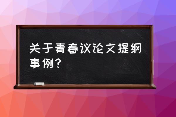 以青春为话题的作文提纲怎么写 关于青春议论文提纲事例？