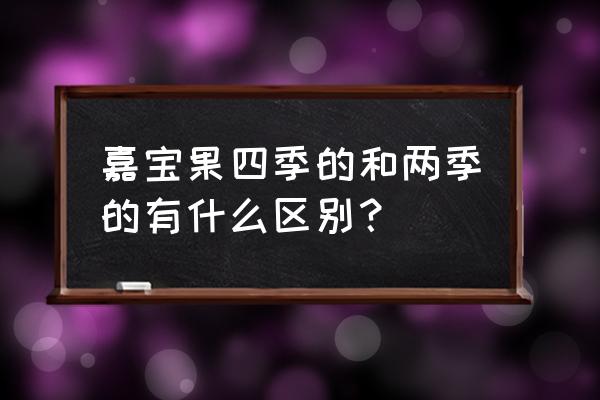 什么人不能吃嘉宝果 嘉宝果四季的和两季的有什么区别？