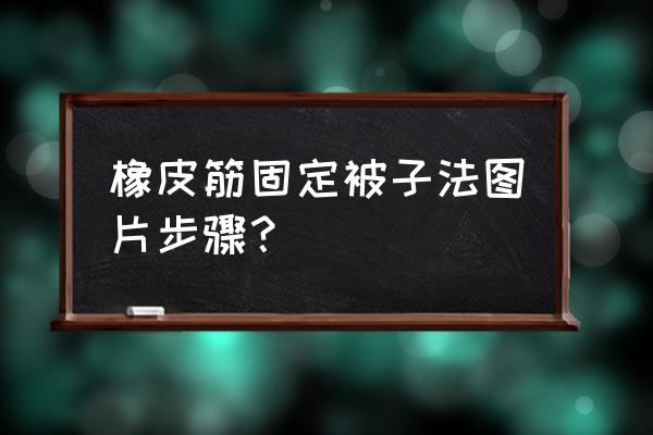 手工自制被子固定器 橡皮筋固定被子法图片步骤？