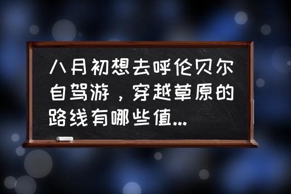 呼伦贝尔大草原马场 八月初想去呼伦贝尔自驾游，穿越草原的路线有哪些值得推荐？