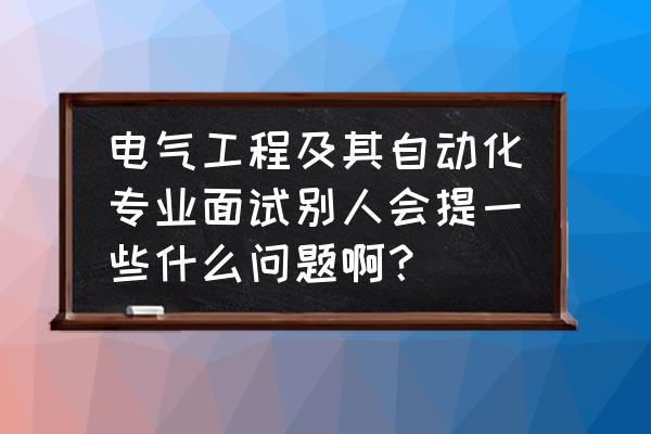 电气面试自我介绍简短文案 电气工程及其自动化专业面试别人会提一些什么问题啊？