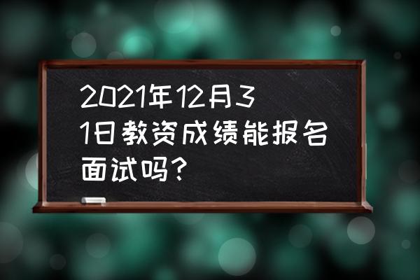 下半年教师资格证面试报名条件 2021年12月31日教资成绩能报名面试吗？