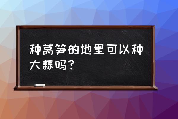 什么时候才能菠菜大蒜套种 种莴笋的地里可以种大蒜吗？