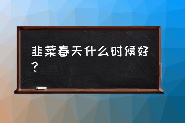 春天吃韭菜有哪些好处 韭菜春天什么时候好? 春天吃韭菜有哪些好处 韭菜春天什么时候好?
