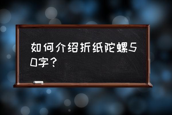 飞行轮折纸陀螺 如何介绍折纸陀螺50字? 飞行轮折纸陀螺 如何介绍折纸陀螺50字?