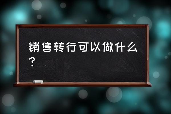 销售工作怎么找靠谱 销售转行可以做什么？