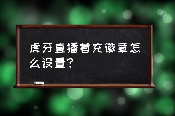 虎牙主播怎么开通粉丝徽章权限 虎牙直播首充徽章怎么设置? 虎牙主播怎么开通粉丝徽章权限 虎牙直播首充徽章怎么设置?