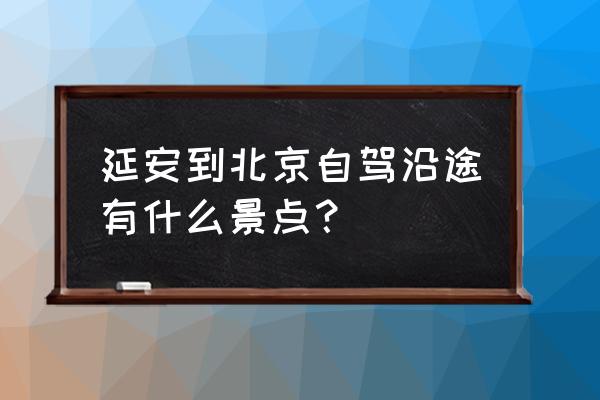 自驾游从北京去壶口瀑布攻略 延安到北京自驾沿途有什么景点? 自驾游从北京去壶口瀑布攻略 延安到北京自驾沿途有什么景点?