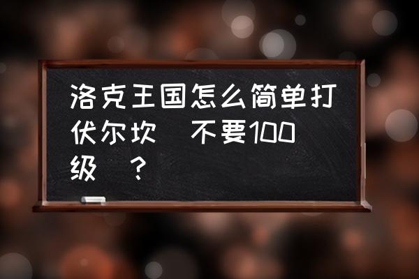 洛克王国立方人在哪抓 洛克王国怎么简单打伏尔坎（不要100级）？