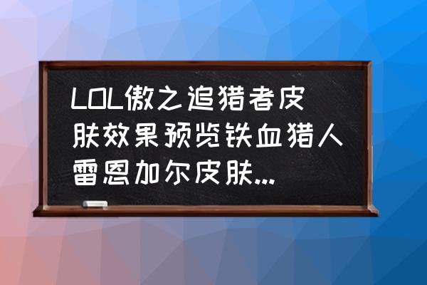 lol雷恩加尔打野出装 LOL傲之追猎者皮肤效果预览铁血猎人雷恩加尔皮肤多少钱？