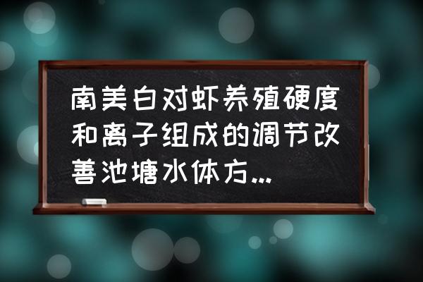 对虾的正确养殖方法 南美白对虾养殖硬度和离子组成的调节改善池塘水体方法是什么？