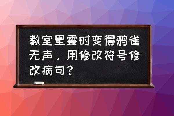 四年级修改符号修改病句专项训练 教室里霎时变得鸦雀无声。用修改符号修改病句？