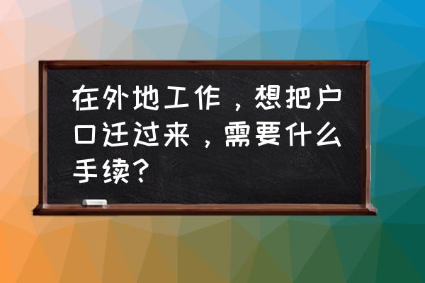 开始外出打工需要什么条件 在外地工作，想把户口迁过来，需要什么手续？