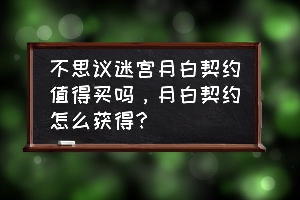 不可思议迷宫新手开局怎么过 不思议迷宫月白契约值得买吗，月白契约怎么获得？