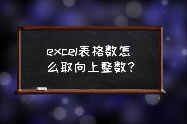 excle表格设置数值进位 excel表格数怎么取向上整数？