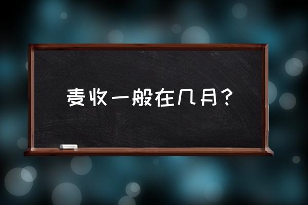 一般都是什么时间收麦子 麦收一般在几月？