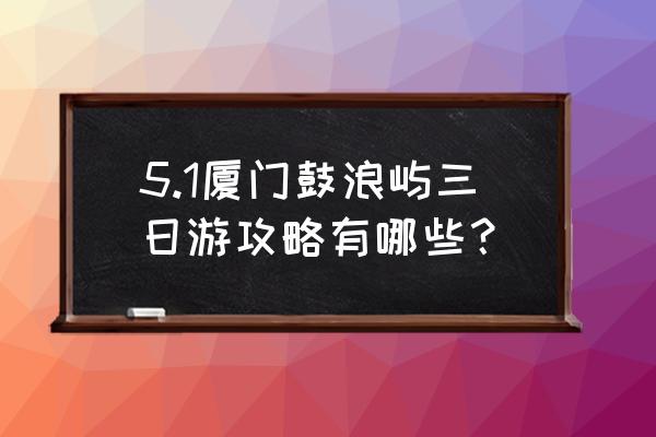 鼓浪屿的坑 5.1厦门鼓浪屿三日游攻略有哪些？