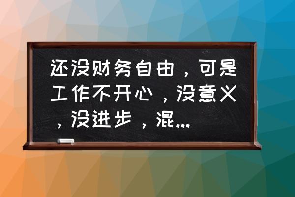 在公司坚决不能做的事情 还没财务自由，可是工作不开心，没意义，没进步，混日子，感觉很浪费生命，可以辞职吗？